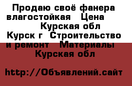 Продаю своё,фанера влагостойкая › Цена ­ 10 000 - Курская обл., Курск г. Строительство и ремонт » Материалы   . Курская обл.